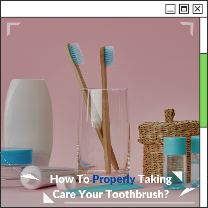 How To Properly Taking Care Your Toothbrush?