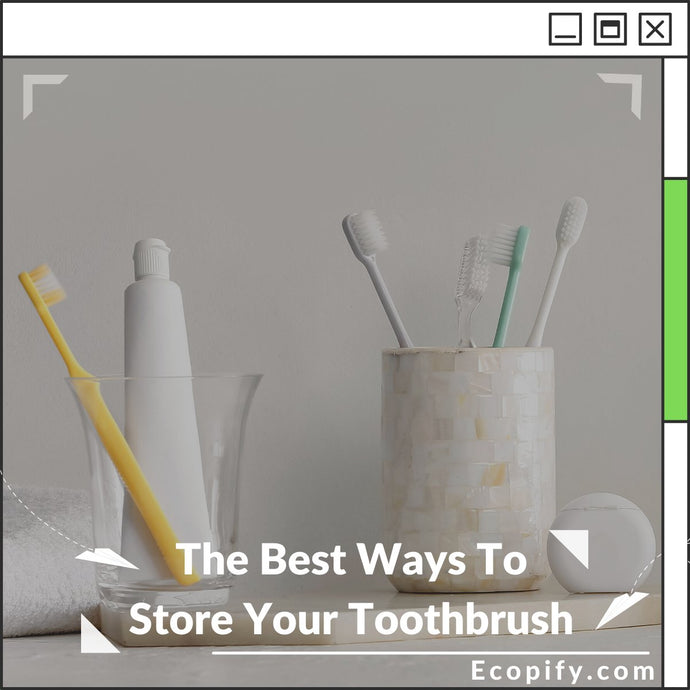 The Best Ways To Store Your Toothbrush