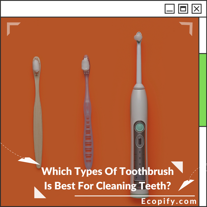 Which Types Of Toothbrush Is Best For Cleaning Teeth?